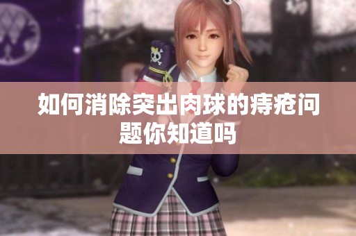 如何消除突出肉球的痔疮问题你知道吗
