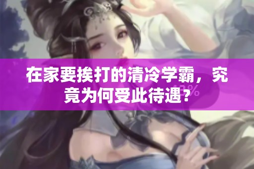 在家要挨打的清冷学霸，究竟为何受此待遇？