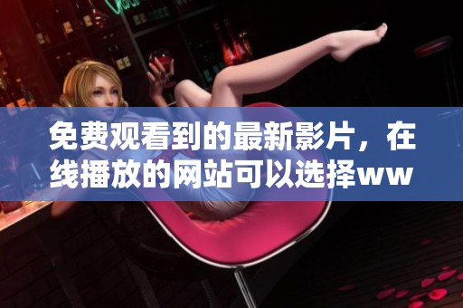 免费观看到的最新影片，在线播放的网站可以选择www。