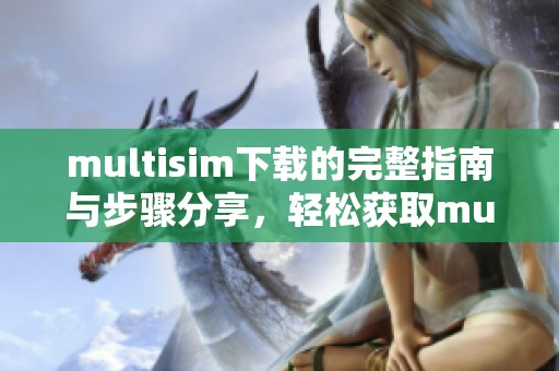 multisim下载的完整指南与步骤分享，轻松获取multisim软件下载方式