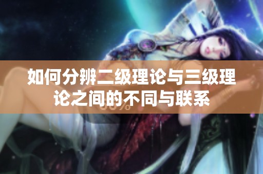 如何分辨二级理论与三级理论之间的不同与联系
