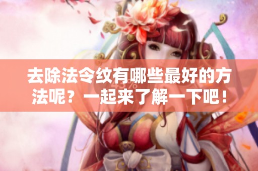 去除法令纹有哪些最好的方法呢？一起来了解一下吧！