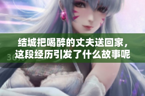 结城把喝醉的丈夫送回家，这段经历引发了什么故事呢