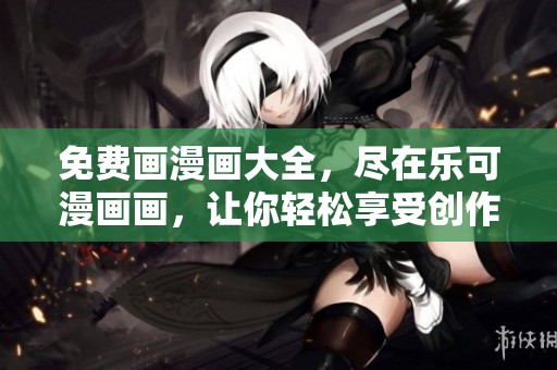 免费画漫画大全，尽在乐可漫画画，让你轻松享受创作乐趣