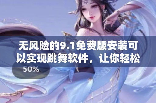 无风险的9.1免费版安装可以实现跳舞软件，让你轻松享受舞蹈乐趣