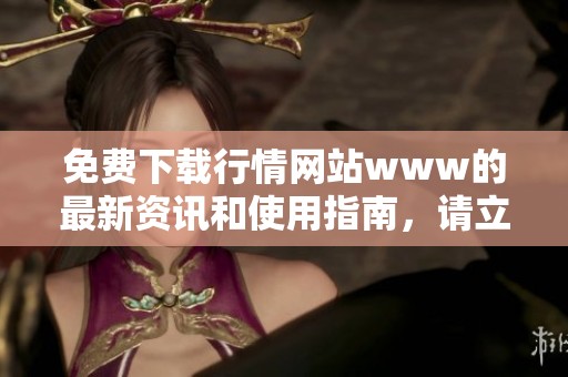 免费下载行情网站www的最新资讯和使用指南，请立即访问获取更多信息