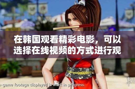 在韩国观看精彩电影，可以选择在线视频的方式进行观看