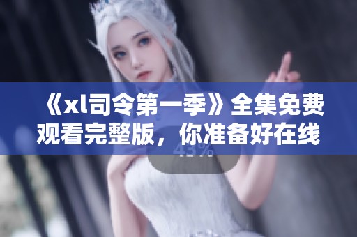 《xl司令第一季》全集免费观看完整版，你准备好在线观看了吗