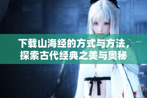 下载山海经的方式与方法，探索古代经典之美与奥秘