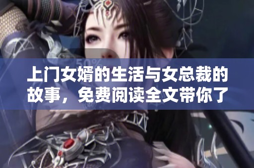 上门女婿的生活与女总裁的故事，免费阅读全文带你了解更多情节