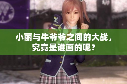 小丽与牛爷爷之间的大战，究竟是谁画的呢？