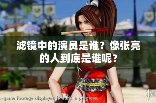 滤镜中的演员是谁？像张亮的人到底是谁呢？