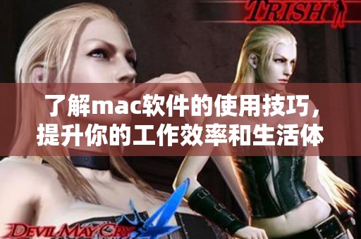 了解mac软件的使用技巧，提升你的工作效率和生活体验