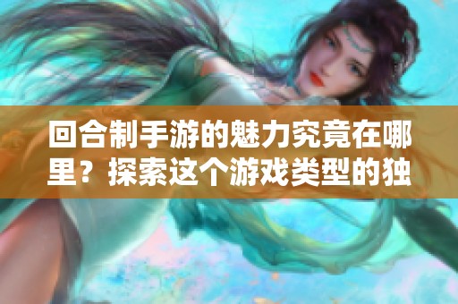 回合制手游的魅力究竟在哪里？探索这个游戏类型的独特之处！