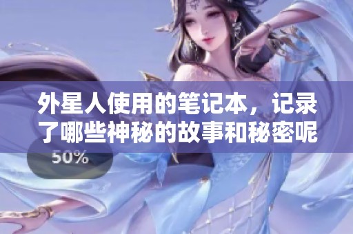 外星人使用的笔记本，记录了哪些神秘的故事和秘密呢