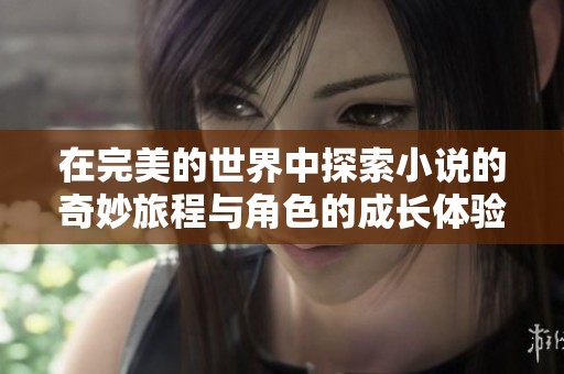在完美的世界中探索小说的奇妙旅程与角色的成长体验