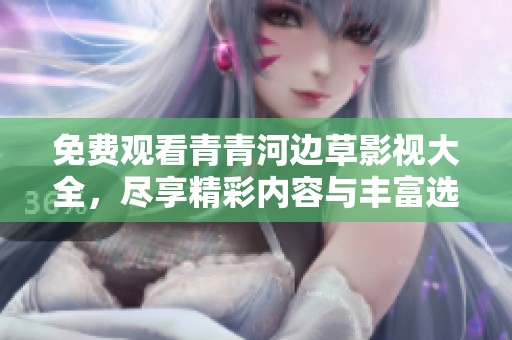 免费观看青青河边草影视大全，尽享精彩内容与丰富选择！