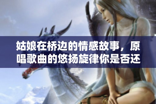 姑娘在桥边的情感故事，原唱歌曲的悠扬旋律你是否还记得