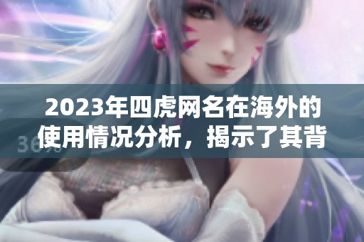 2023年四虎网名在海外的使用情况分析，揭示了其背后的故事和影响