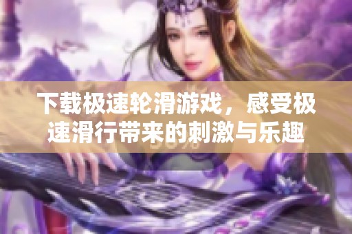 下载极速轮滑游戏，感受极速滑行带来的刺激与乐趣