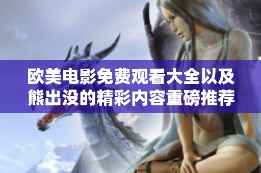 欧美电影免费观看大全以及熊出没的精彩内容重磅推荐