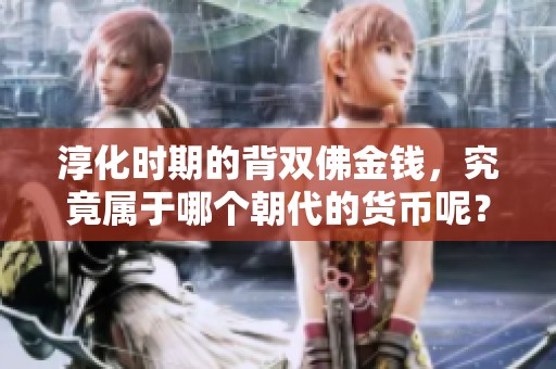 淳化时期的背双佛金钱，究竟属于哪个朝代的货币呢？