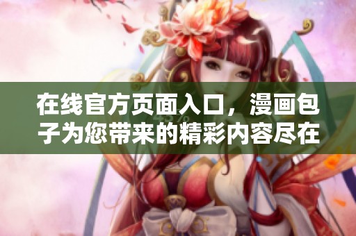 在线官方页面入口，漫画包子为您带来的精彩内容尽在其中