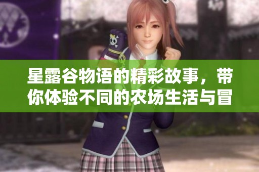 星露谷物语的精彩故事，带你体验不同的农场生活与冒险乐趣