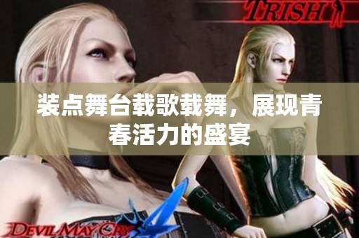 装点舞台载歌载舞，展现青春活力的盛宴