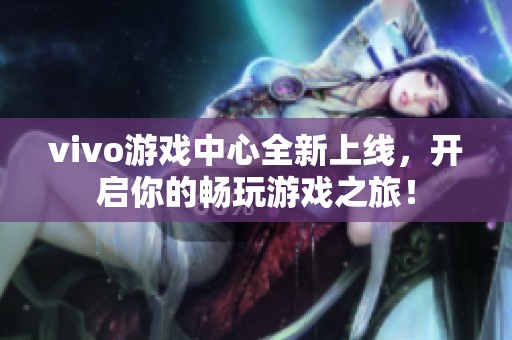 vivo游戏中心全新上线，开启你的畅玩游戏之旅！