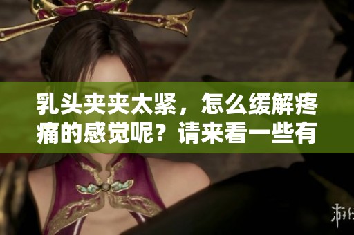 乳头夹夹太紧，怎么缓解疼痛的感觉呢？请来看一些有效的方法和建议。