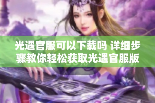 光遇官服可以下载吗 详细步骤教你轻松获取光遇官服版本