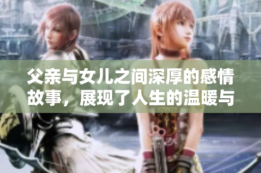 父亲与女儿之间深厚的感情故事，展现了人生的温暖与珍贵瞬间