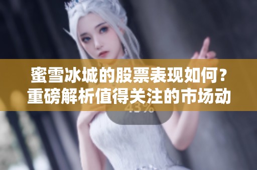 蜜雪冰城的股票表现如何？重磅解析值得关注的市场动态!