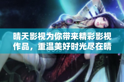 晴天影视为你带来精彩影视作品，重温美好时光尽在晴天影视。