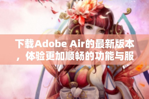 下载Adobe Air的最新版本，体验更加顺畅的功能与服务