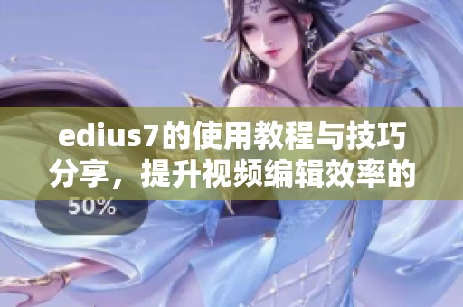 edius7的使用教程与技巧分享，提升视频编辑效率的最佳指南