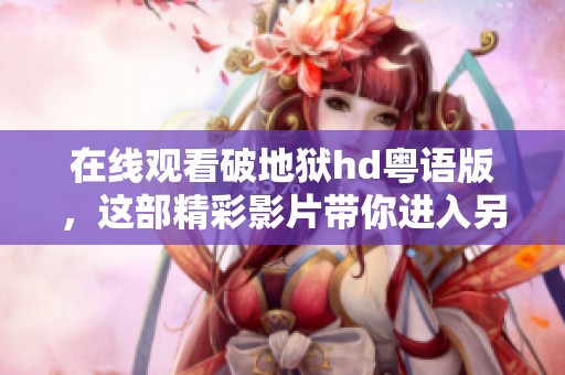 在线观看破地狱hd粤语版，这部精彩影片带你进入另一种世界