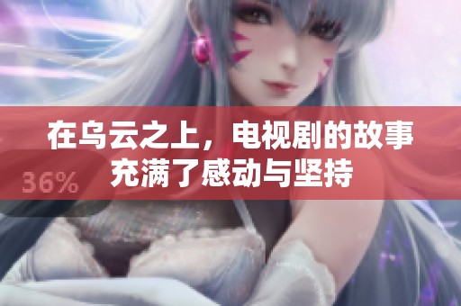 在乌云之上，电视剧的故事充满了感动与坚持