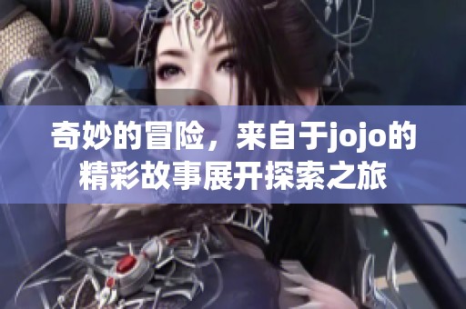 奇妙的冒险，来自于jojo的精彩故事展开探索之旅