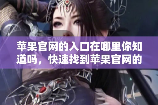苹果官网的入口在哪里你知道吗，快速找到苹果官网的入口方法分享给你
