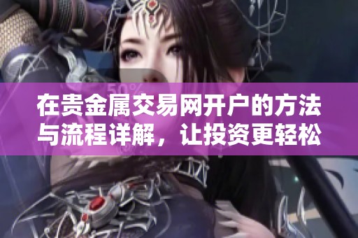 在贵金属交易网开户的方法与流程详解，让投资更轻松！