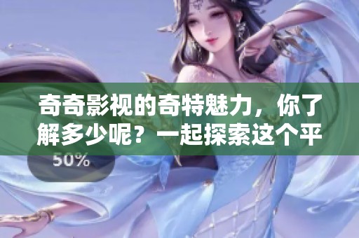 奇奇影视的奇特魅力，你了解多少呢？一起探索这个平台的精彩内容吧！