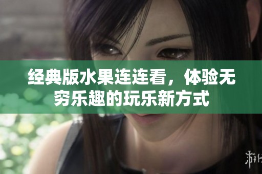 经典版水果连连看，体验无穷乐趣的玩乐新方式