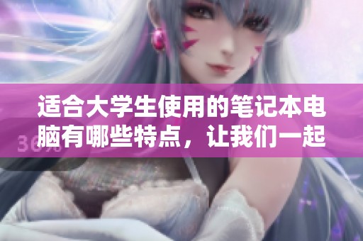 适合大学生使用的笔记本电脑有哪些特点，让我们一起来看看吧。