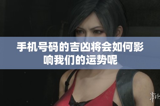 手机号码的吉凶将会如何影响我们的运势呢