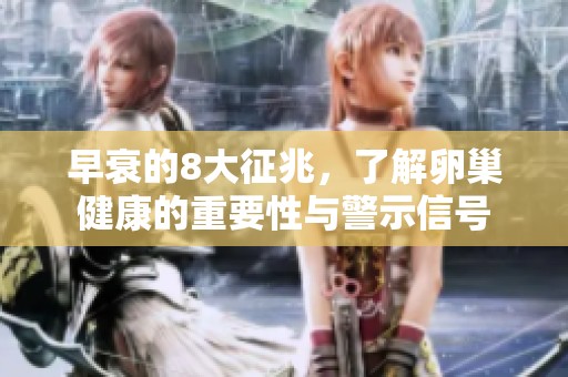 早衰的8大征兆，了解卵巢健康的重要性与警示信号