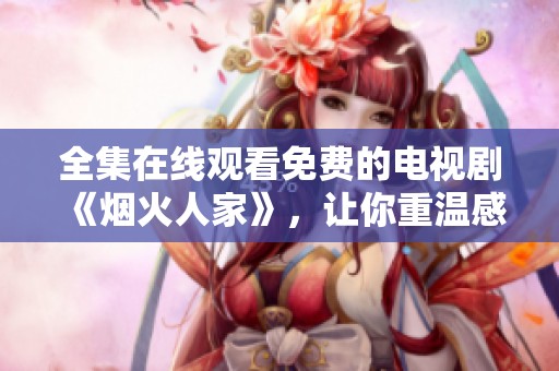 全集在线观看免费的电视剧《烟火人家》，让你重温感人的故事！