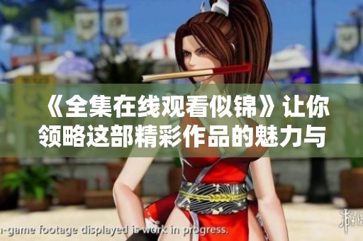 《全集在线观看似锦》让你领略这部精彩作品的魅力与深度