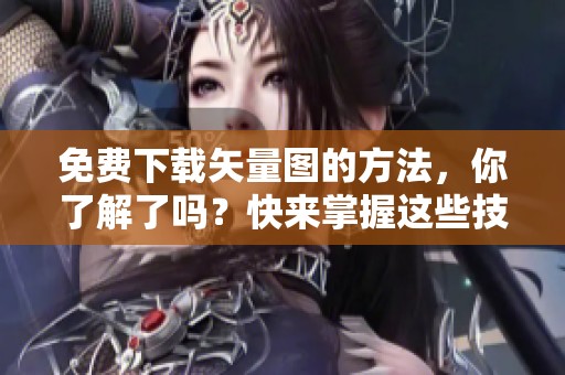 免费下载矢量图的方法，你了解了吗？快来掌握这些技巧吧！